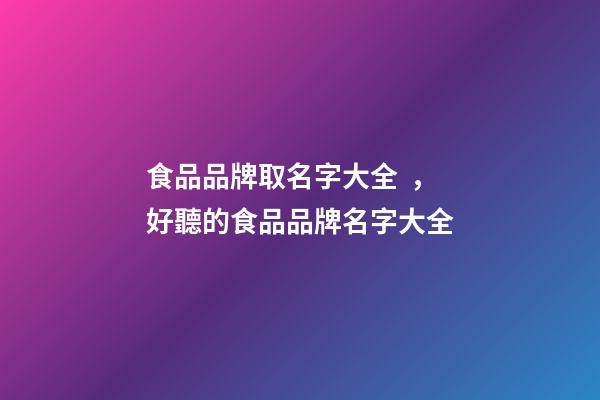 食品品牌取名字大全，好聽的食品品牌名字大全